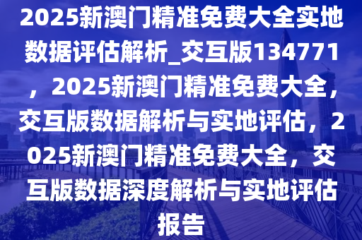 揭秘2025年新澳门精准免费大全，全面解读与深度解析——热门文章精选