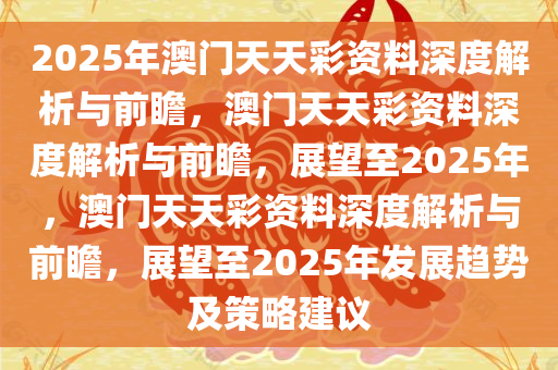 关于2025年天天彩资料免费大全的深度解答与解释落实——kx74.67.56解析