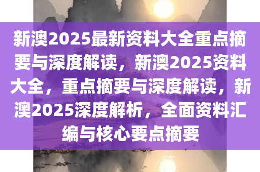 深度解读2025新澳正版资料最新更新，全面解析与落实行动