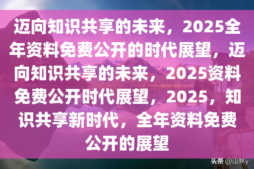 正版资料共享新时代，2025全年免费公开，实用释义与精选资料解读